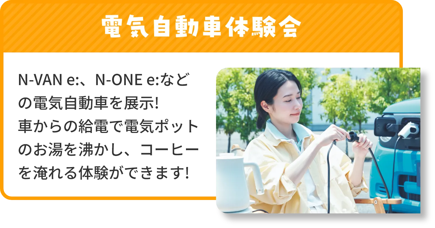 電気自動車体験会では、N-VAN e:、N-ONE e:などの電気自動車を展示!車からの給電で電気ポットのお湯を沸かし、コーヒーを淹れる体験ができます!