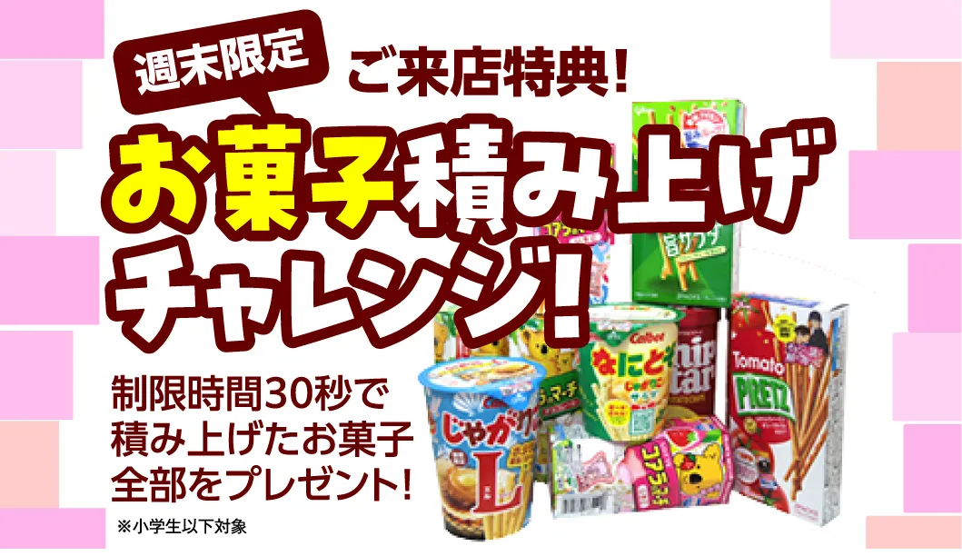 週末限定ご来店特典！制限時間30秒で積み上げたお菓子全部をプレゼント！（小学生以下対象）