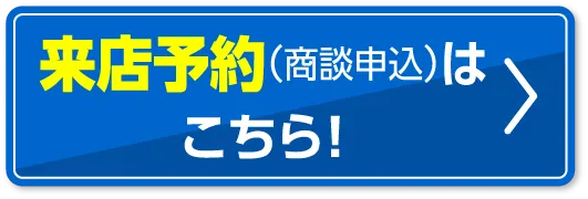 来店予約（商談申込）はこちら！