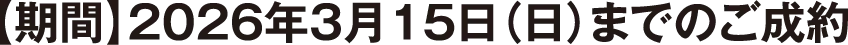 【期間】2026年3月15日（日）までのご成約