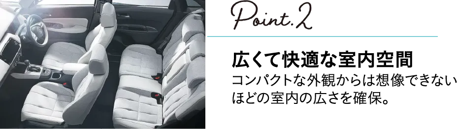 POINT2 広くて快適な室内空間 コンパクトな外観からは想像できないほどの室内の広さを確保。