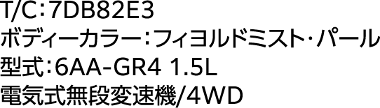 T/C:7DB82E3 ボディカラー：フィヨルドミスト・パール　形式：6AA-GR4 1.5L 電気式無段変速機/4WD
