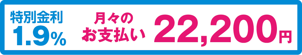 特別金利1.9%　月々のお支払い　22,200円
