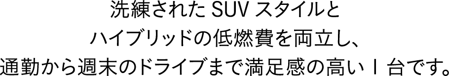 洗練されたSUVスタイルと、ハイブリッドの低燃費を両立し、通勤から週末のドライブまで満足度の高い1台です。